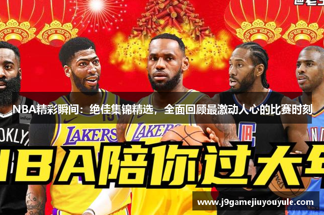 NBA精彩瞬间：绝佳集锦精选，全面回顾最激动人心的比赛时刻