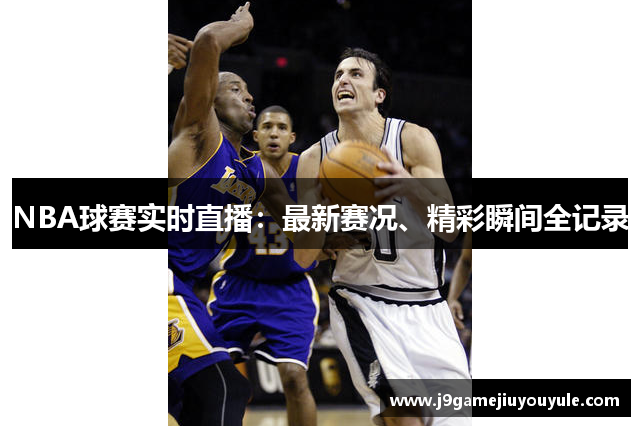 NBA球赛实时直播：最新赛况、精彩瞬间全记录