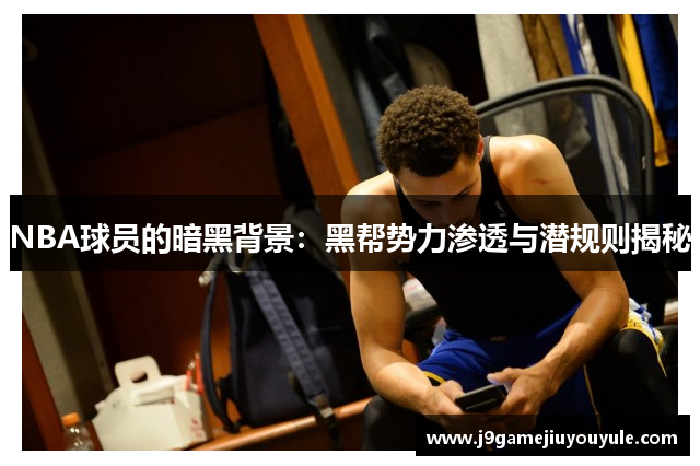NBA球员的暗黑背景：黑帮势力渗透与潜规则揭秘