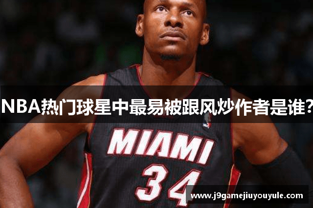 NBA热门球星中最易被跟风炒作者是谁？