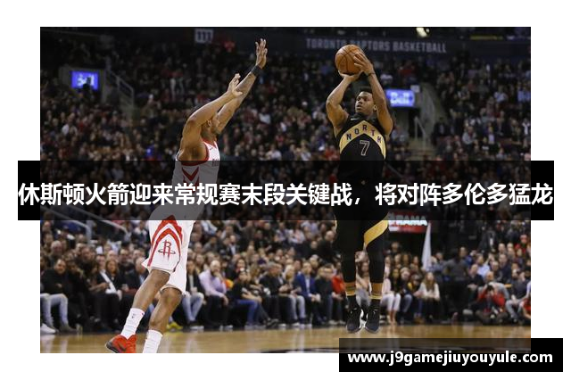 休斯顿火箭迎来常规赛末段关键战，将对阵多伦多猛龙