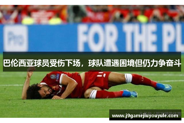 巴伦西亚球员受伤下场，球队遭遇困境但仍力争奋斗