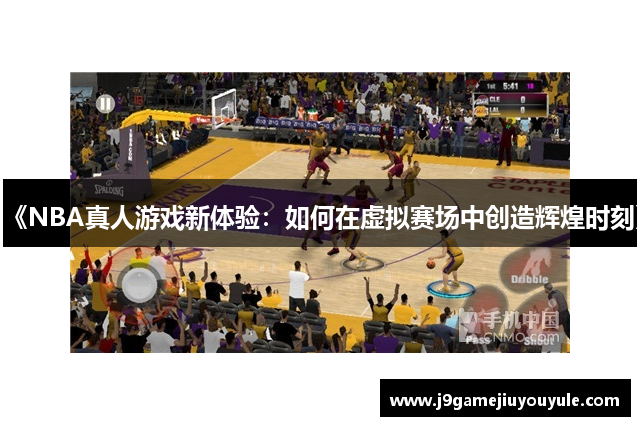 《NBA真人游戏新体验：如何在虚拟赛场中创造辉煌时刻》