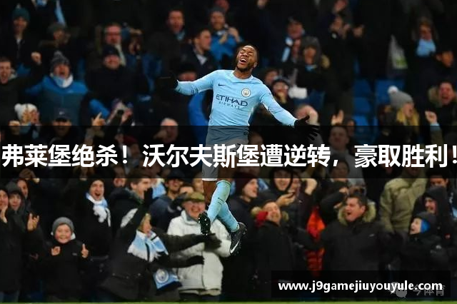 弗莱堡绝杀！沃尔夫斯堡遭逆转，豪取胜利！