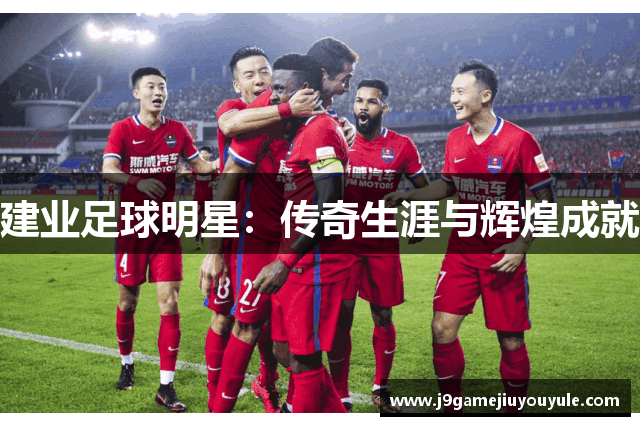 建业足球明星：传奇生涯与辉煌成就