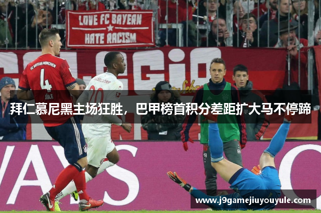拜仁慕尼黑主场狂胜，巴甲榜首积分差距扩大马不停蹄