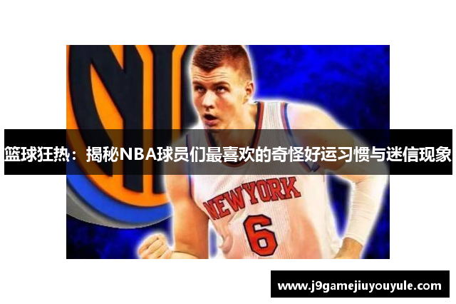 篮球狂热：揭秘NBA球员们最喜欢的奇怪好运习惯与迷信现象