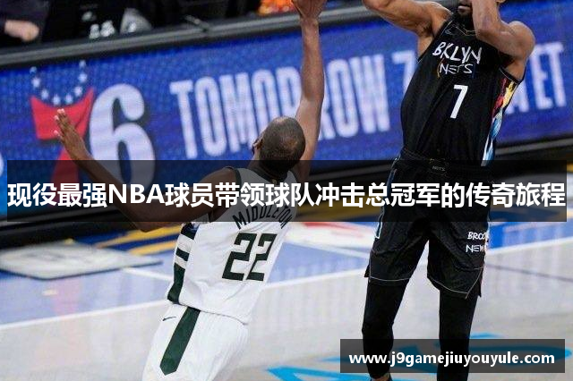 现役最强NBA球员带领球队冲击总冠军的传奇旅程