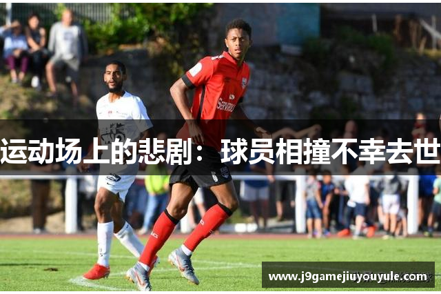 运动场上的悲剧：球员相撞不幸去世