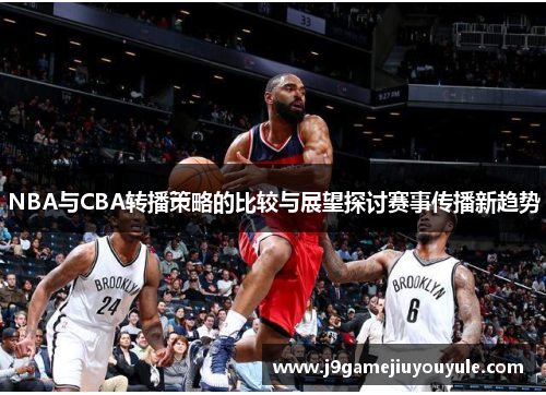 NBA与CBA转播策略的比较与展望探讨赛事传播新趋势