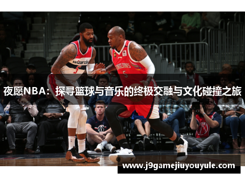 夜愿NBA：探寻篮球与音乐的终极交融与文化碰撞之旅
