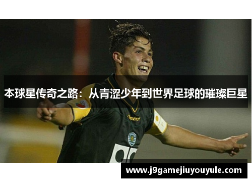 本球星传奇之路：从青涩少年到世界足球的璀璨巨星