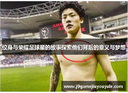 纹身与荣耀足球星的故事探索他们背后的意义与梦想