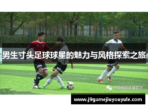 男生寸头足球球星的魅力与风格探索之旅