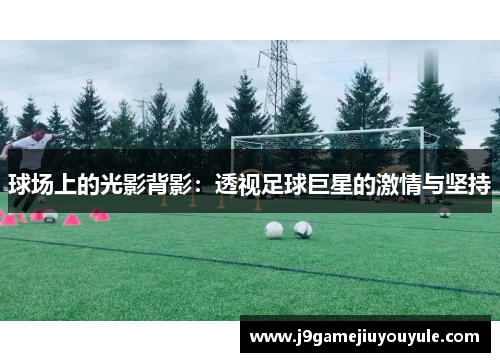 球场上的光影背影：透视足球巨星的激情与坚持