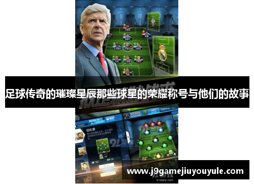 足球传奇的璀璨星辰那些球星的荣耀称号与他们的故事