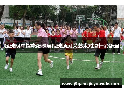 足球明星挥毫泼墨展现球场风采艺术对决精彩纷呈