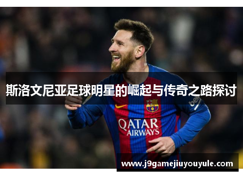 斯洛文尼亚足球明星的崛起与传奇之路探讨