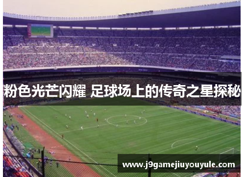 粉色光芒闪耀 足球场上的传奇之星探秘