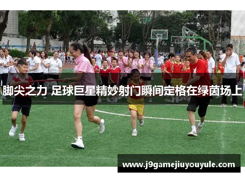 脚尖之力 足球巨星精妙射门瞬间定格在绿茵场上