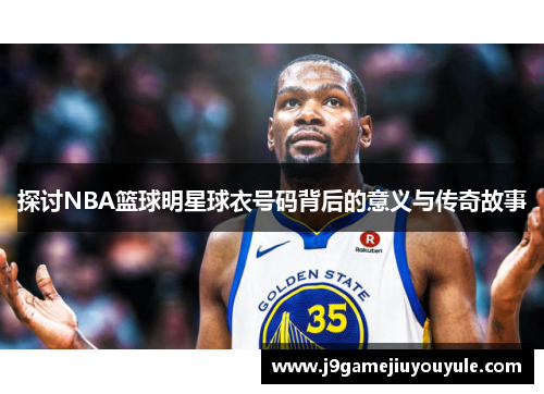 探讨NBA篮球明星球衣号码背后的意义与传奇故事