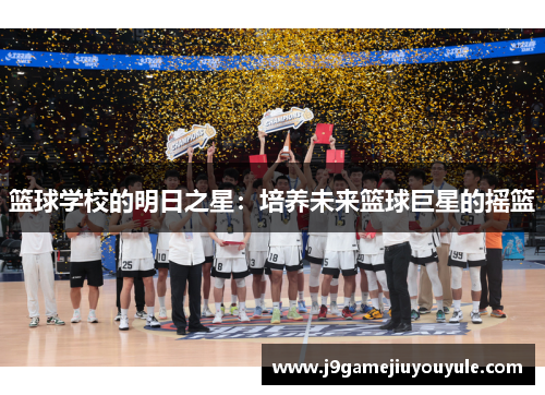 篮球学校的明日之星：培养未来篮球巨星的摇篮