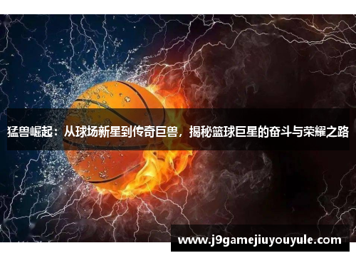 猛兽崛起：从球场新星到传奇巨兽，揭秘篮球巨星的奋斗与荣耀之路