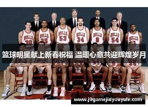 篮球明星献上新春祝福 温暖心意共迎辉煌岁月